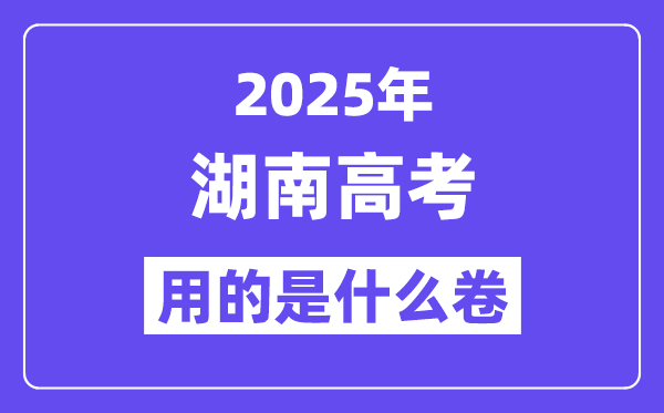 2025年湖南高考用的是甚么卷,湖南高测验卷是天下几卷?
