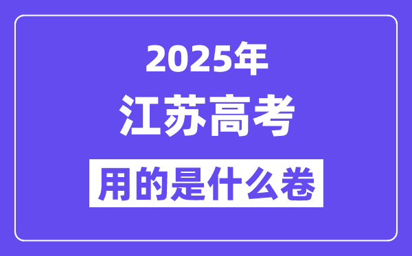 2025年江苏高考用的是甚么卷,江苏高测验卷是天下几卷？