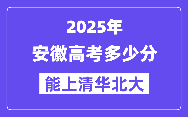 2025安徽高考几多分能上清华北大？(含2024年最低分)