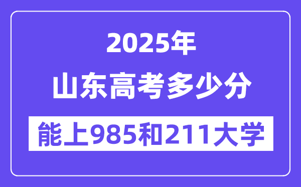 2025山东高考几多分能上985和211大学?(含2024年最低分)