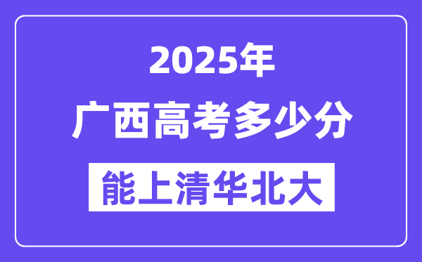 2025广西高考几多分能上清华北大？(含2024年最低分)