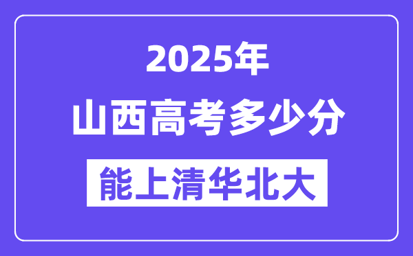 2025山西高考几多分能上清华北大？(含2024年最低分)