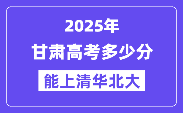 2025甘肃高考几多分能上清华北大？(含2024年最低分)