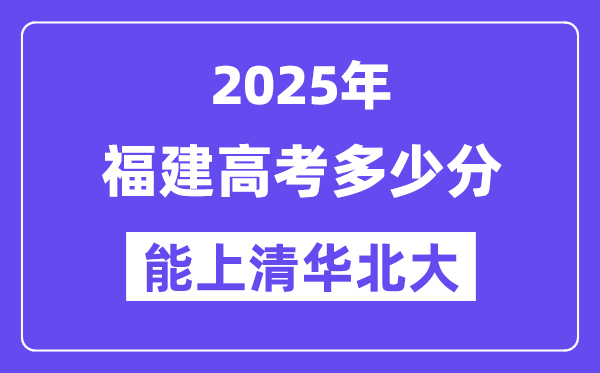 2025福建高考几多分能上清华北大？(含2024年最低分)