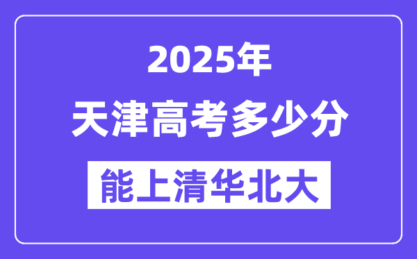 2025天津高考几多分能上清华北大?(含2024年最低分)
