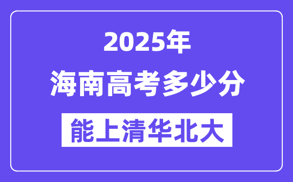 2025海南高考几多分能上清华北大？(含2024年最低分)