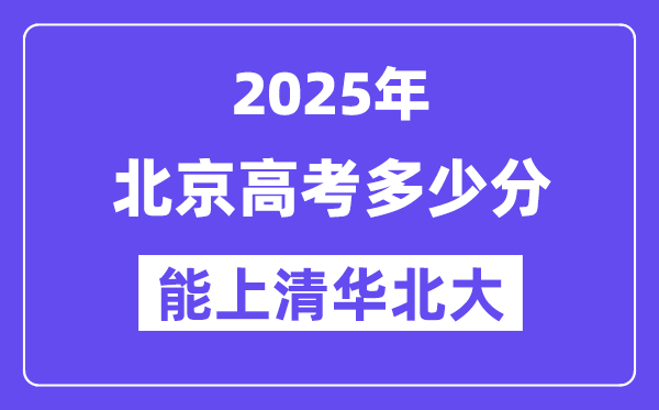 2025北京高考几多分能上清华北大？(含2024年最低分)