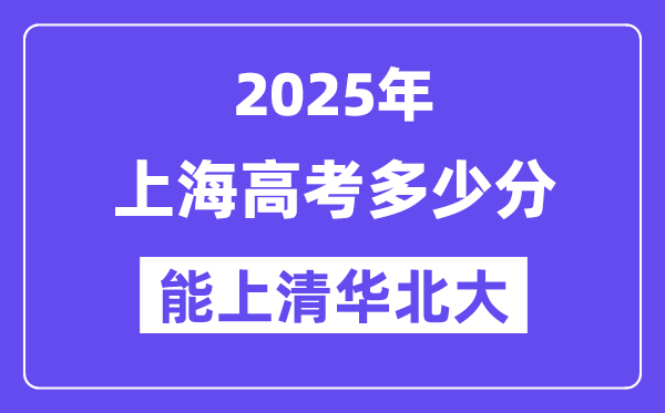 2025上海高考几多分能上清华北大？(含2024年最低分)