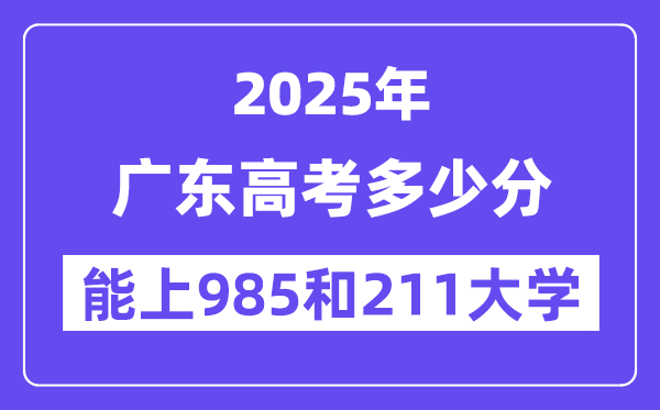 2025广东高考几多分能上985和211大学？(含2024年最低分)