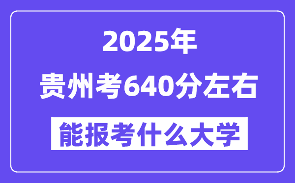 2025年贵州考640分摆布能报考上甚么大学?附位次排名对比表