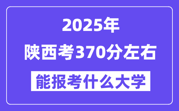 2025年陕西考370分摆布能报考上甚么大学?附位次排名对比表