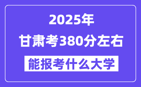 2025年甘肃考380分摆布能报考上甚么大学?附位次排名对比表