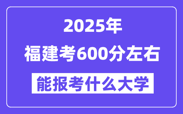 2025年福建考600分摆布能报考上甚么大学?附位次排名对比表
