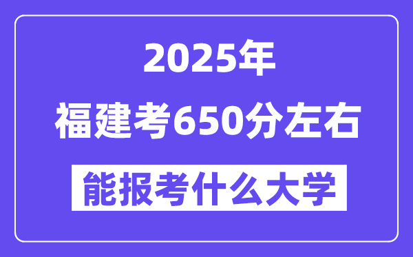 2025年福建考650分摆布能报考上甚么大学?附位次排名对比表