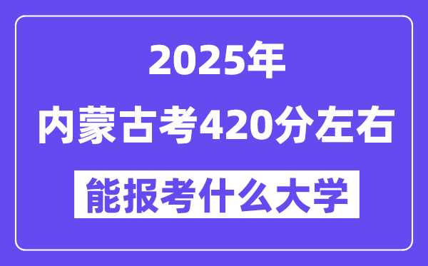 2025年内蒙古考420分摆布能报考上甚么大学?附位次排名对比表