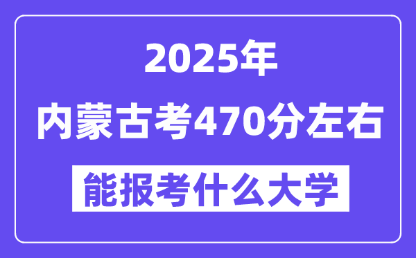 2025年内蒙古考470分摆布能报考上甚么大学?附位次排名对比表