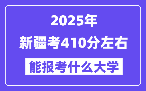2025年新疆考410分摆布能报考上甚么大学?附位次排名对比表