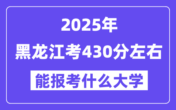 2025年黑龙江考430分摆布能报考上甚么大学?附位次排名对比表