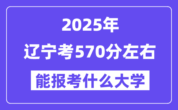 2025年辽宁考570分摆布能报考上甚么大学?附位次排名对比表