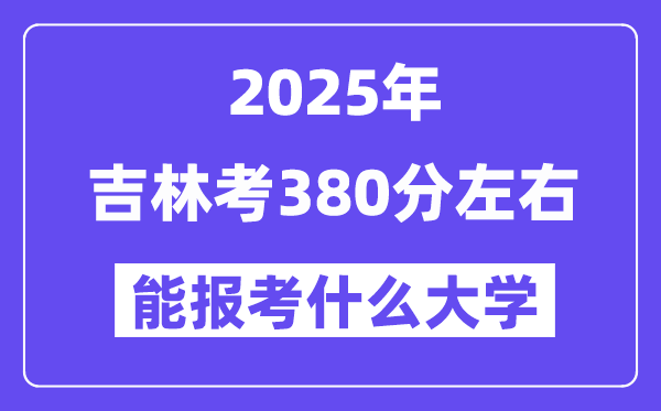 2025年吉林考380分摆布能报考上甚么大学?附位次排名对比表