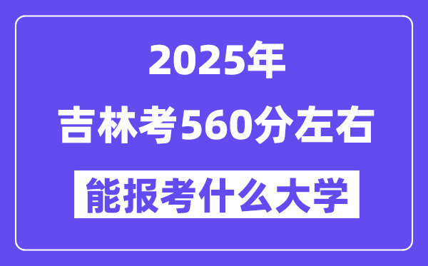 2025年吉林考560分摆布能报考上甚么大学?附位次排名对比表