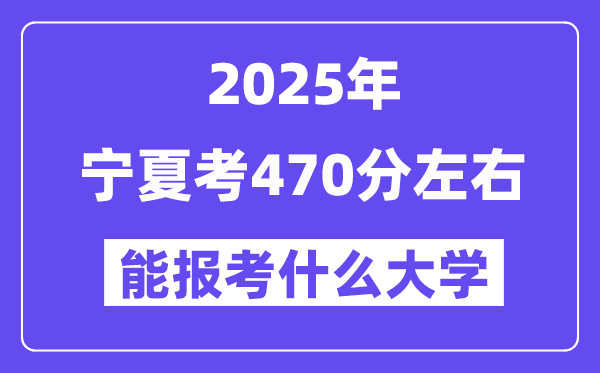 2025年宁夏考470分摆布能报考上甚么大学?附位次排名对比表