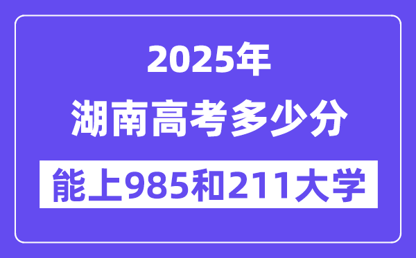 2025湖南高考几多分能上985和211大学？(含2024年最低分)