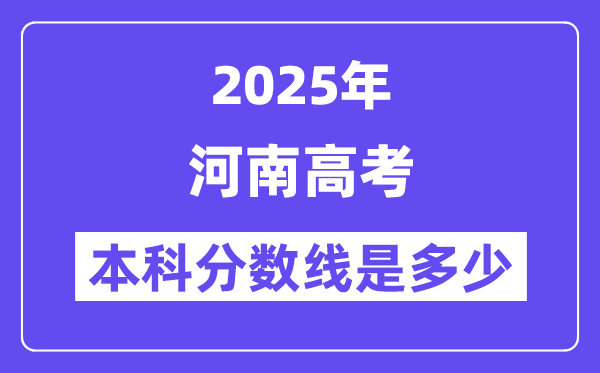 2025河南高考本科分数线是几多,河南几多分能够上本科大学？