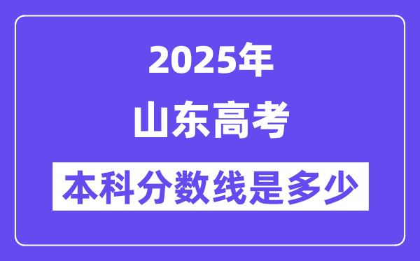 2025山东高考本科分数线是几多,山东几多分能够上本科大学？