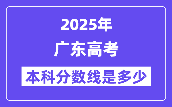 2025广东高考本科分数线是几多,广东几多分能够上本科大学？