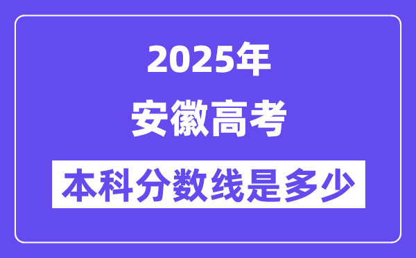 2025安徽高考本科分数线是几多,安徽几多分能够上本科大学？