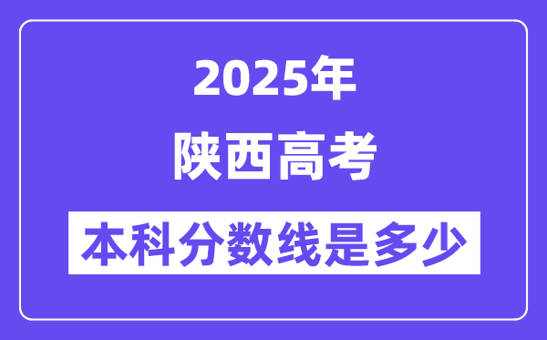 2025陕西高考本科分数线是几多,陕西几多分能够上本科大学?