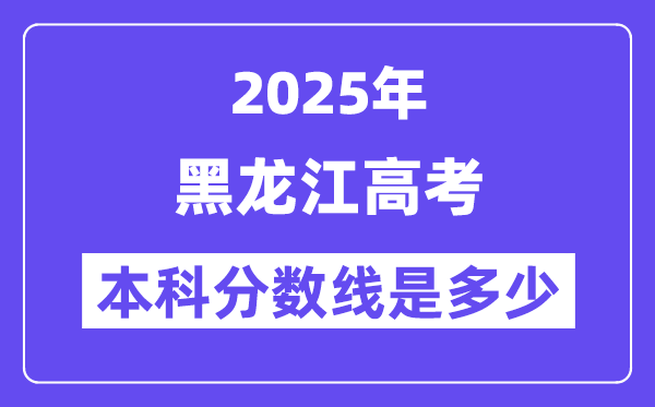 2025黑龙江高考本科分数线是几多,黑龙江几多分能够上本科大学？