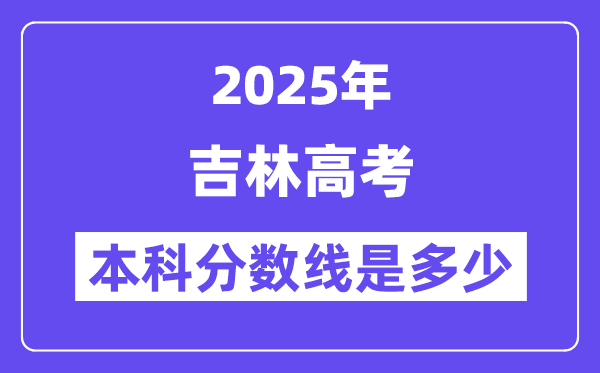 2025吉林高考本科分数线是几多,吉林几多分能够上本科大学？