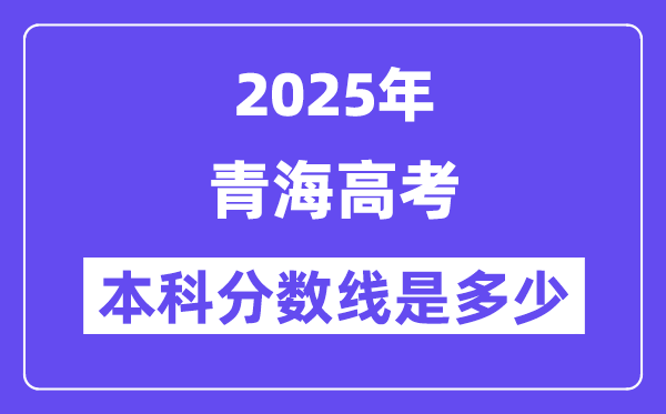 2025青海高考本科分数线是几多,青海几多分能够上本科大学？
