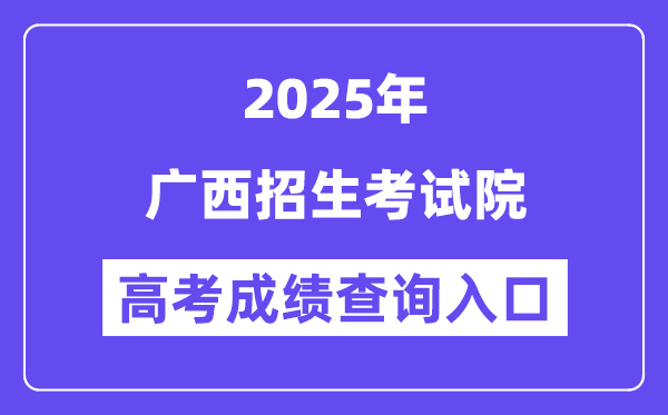 2025广西招生测验院高考绩绩查问进口(//www.gxeea.cn)