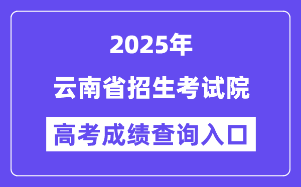 2025云南省招生测验院高考绩绩查问进口（www.ynzs.cn）