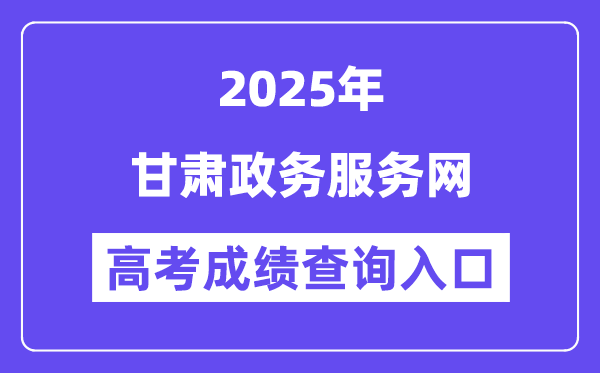 2025甘肃政务办事网高考绩绩查问进口（//zwfw.gansu.gov.cn）