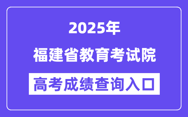2025福建省教导测验院高考绩绩查问进口（//www.eeafj.cn/）