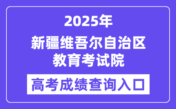 2025新疆维吾尔自治区教导测验院高考绩绩查问进口（//www.xjzk.gov.cn）