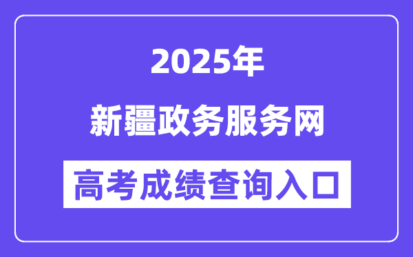 2025新疆政务办事网高考绩绩查问进口（//zwfw.xinjiang.gov.cn）