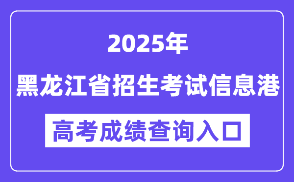 2025黑龙江省招生测验信息港高考绩绩查问进口(//www.lzk.hl.cn)