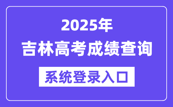 2025吉林高考绩绩查问体系登录进口(//gk.jleea.com.cn/)