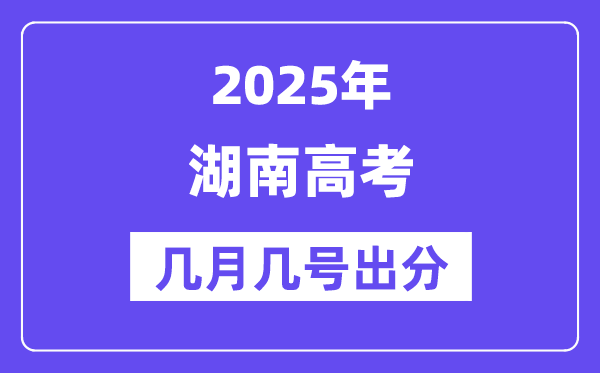 2025湖南高考后多久出分,湖南高考绩绩宣布时候是几月几号?