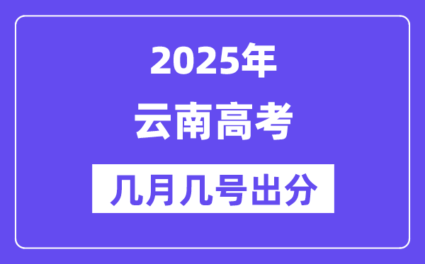 2025云南高考后多久出分,云南高考绩绩宣布时候是几月几号?