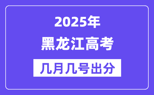 2025黑龙江高考后多久出分,黑龙江高考绩绩宣布时候是几月几号？