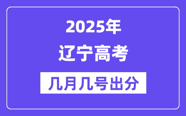 2025辽宁高考后多久出分,辽宁高考绩绩宣布时候是几月几号？