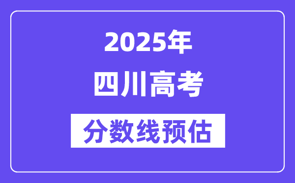 2025年四川高考分数线预估（含一本、二本、专科线展望）