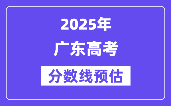 2025年广东高考分数线预估(含一本、二本、专科线展望)