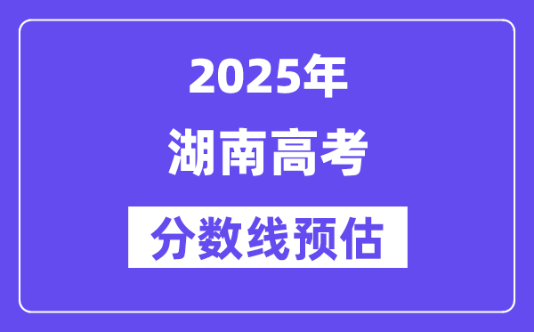 2025年湖南高考分数线预估（含一本、二本、专科线展望）